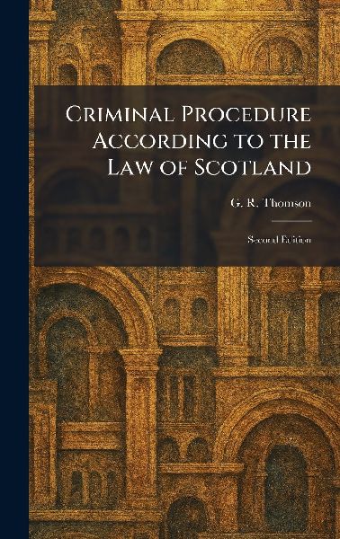 Criminal Procedure According to the Law of Scotland: Second Edition