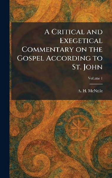 A Critical and Exegetical Commentary on the Gospel According to St. John