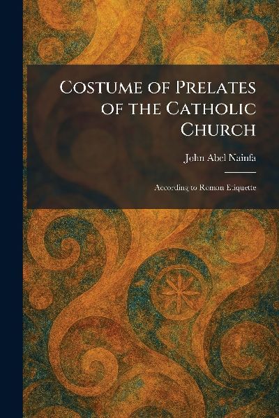 Costume of Prelates of the Catholic Church: According to Roman Etiquette