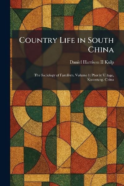 Country Life in South China: The Sociology of Familism. Volume 1: Phenix Village, Kwantung, China