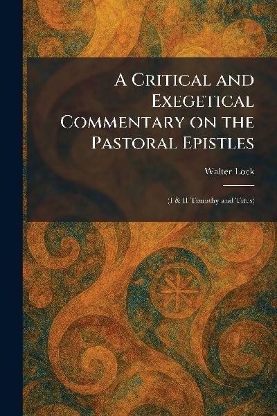 A Critical and Exegetical Commentary on the Pastoral Epistles: (I & II Timothy and Titus)