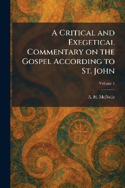 A Critical and Exegetical Commentary on the Gospel According to St. John