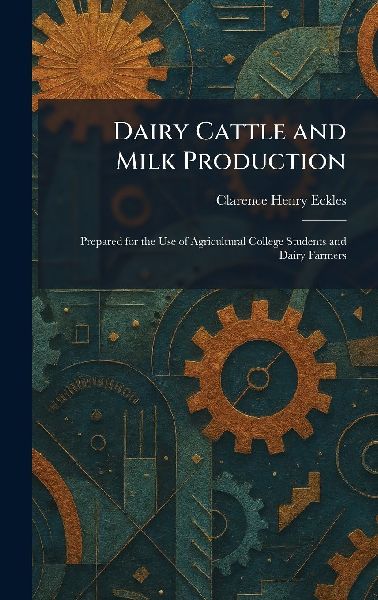 Dairy Cattle and Milk Production: Prepared for the Use of Agricultural College Students and Dairy Farmers
