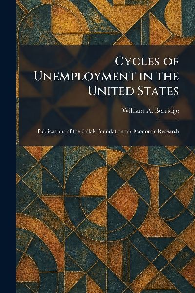 Cycles of Unemployment in the United States: Publications of the Pollak Foundation for Economic Research