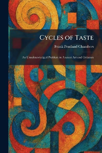 Cycles of Taste: An Unacknowledged Problem in Ancient Art and Criticism