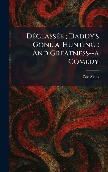 DÃ(c)classÃ(c)e; Daddy's Gone A-Hunting; And Greatness--a Comedy