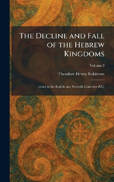 The Decline and Fall of the Hebrew Kingdoms: Israel in the Eighth and Seventh Centuries B.C.