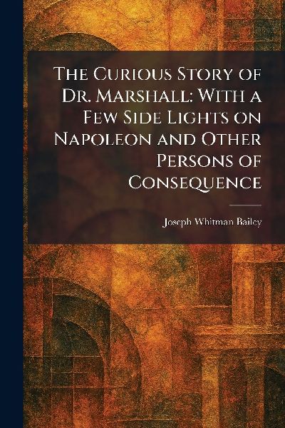 The Curious Story of Dr. Marshall: With a Few Side Lights on Napoleon and Other Persons of Consequence