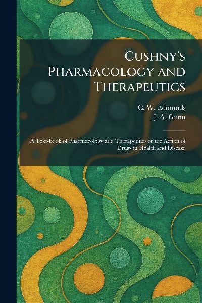 Cushny's Pharmacology and Therapeutics: A Text-Book of Pharmacology and Therapeutics or the Action of Drugs in Health and Disease