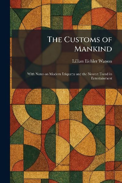 The Customs of Mankind: With Notes on Modern Etiquette and the Newest Trend in Entertainment