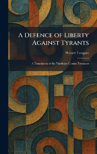 A Defence of Liberty Against Tyrants: A Translation of the Vindiciae Contra Tyrannos