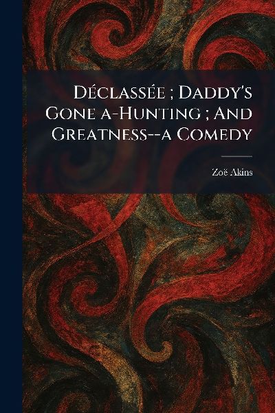DÃ(c)classÃ(c)e; Daddy's Gone A-Hunting; And Greatness--a Comedy
