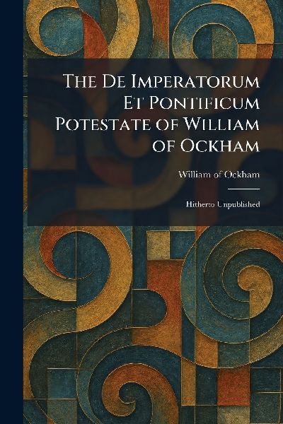 The De Imperatorum Et Pontificum Potestate of William of Ockham: Hitherto Unpublished