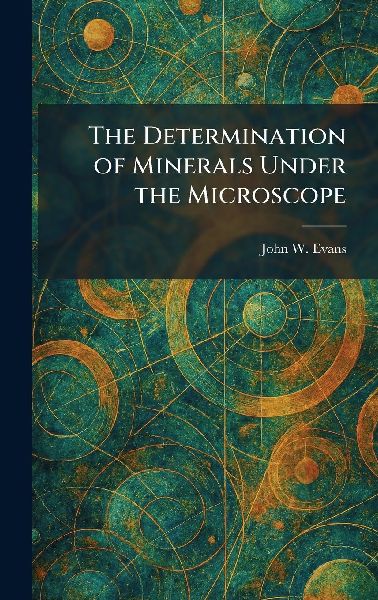 The Determination of Minerals Under the Microscope