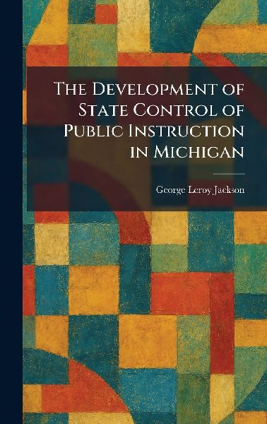 The Development of State Control of Public Instruction in Michigan