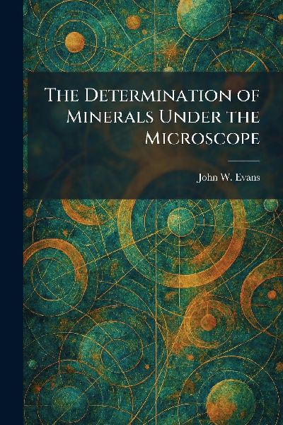 The Determination of Minerals Under the Microscope