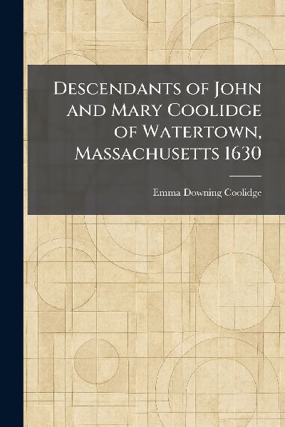 Descendants of John and Mary Coolidge of Watertown, Massachusetts 1630