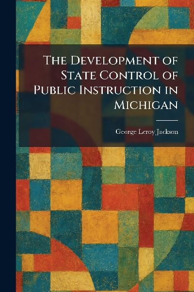 The Development of State Control of Public Instruction in Michigan