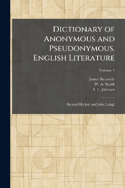 Dictionary of Anonymous and Pseudonymous. English Literature: (Samuel Halkett and John Laing)
