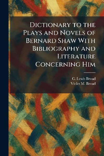 Dictionary to the Plays and Novels of Bernard Shaw With Bibliography and Literature Concerning Him