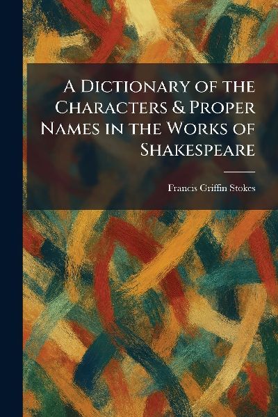 A Dictionary of the Characters & Proper Names in the Works of Shakespeare