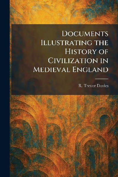 Documents Illustrating the History of Civilization in Medieval England