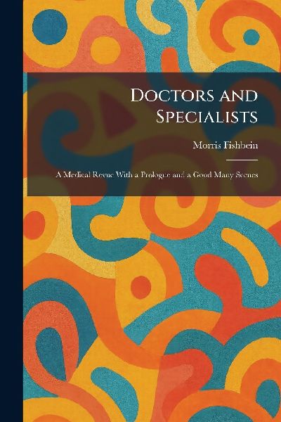 Doctors and Specialists: A Medical Revue With a Prologue and a Good Many Scenes