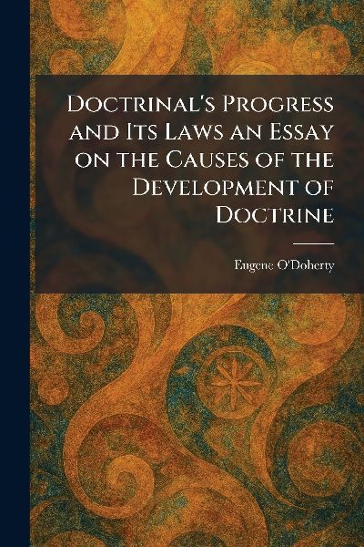 Doctrinal's Progress and Its Laws an Essay on the Causes of the Development of Doctrine