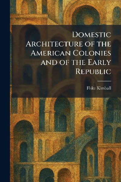 Domestic Architecture of the American Colonies and of the Early Republic