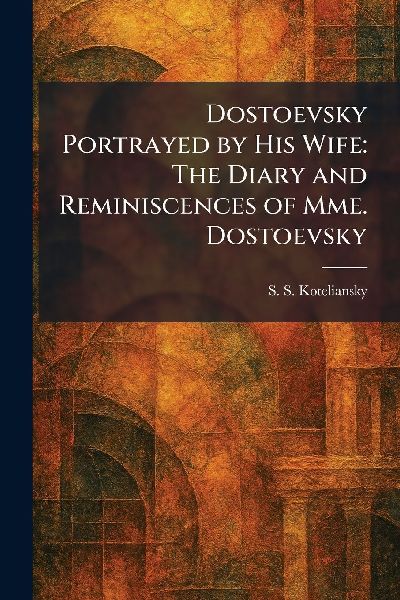 Dostoevsky Portrayed by His Wife: The Diary and Reminiscences of Mme. Dostoevsky