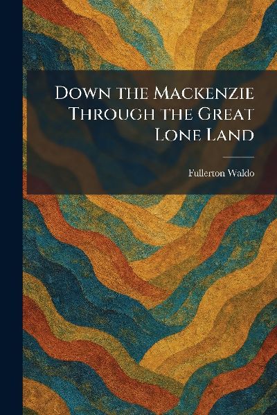 Down the Mackenzie Through the Great Lone Land
