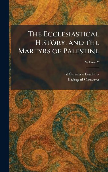 The Ecclesiastical History, and the Martyrs of Palestine