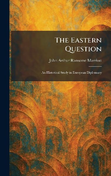 The Eastern Question: An Historical Study in European Diplomacy