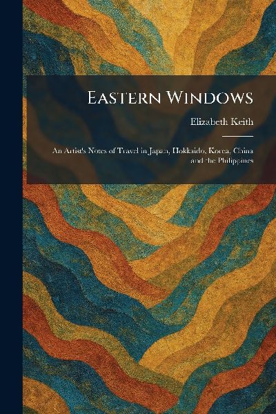 Eastern Windows: An Artists Notes of Travel in Japan, Hokkaido, Korea, China and the Philippines