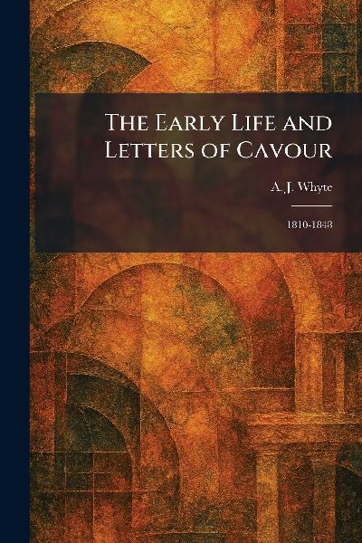 The Early Life and Letters of Cavour: 1810-1848
