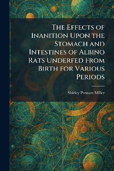 The Effects of Inanition Upon the Stomach and Intestines of Albino Rats Underfed From Birth for Various Periods