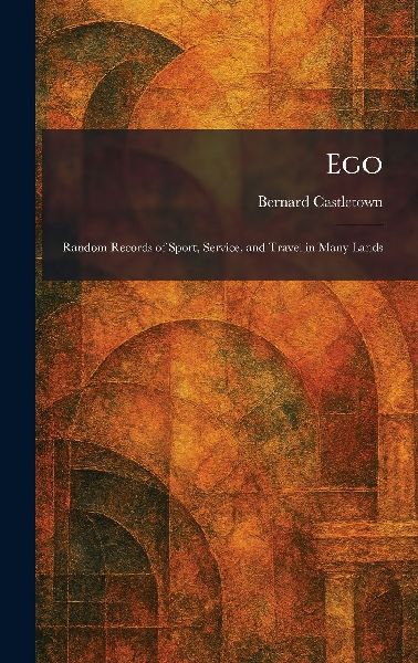 Ego: Random Records of Sport, Service, and Travel in Many Lands