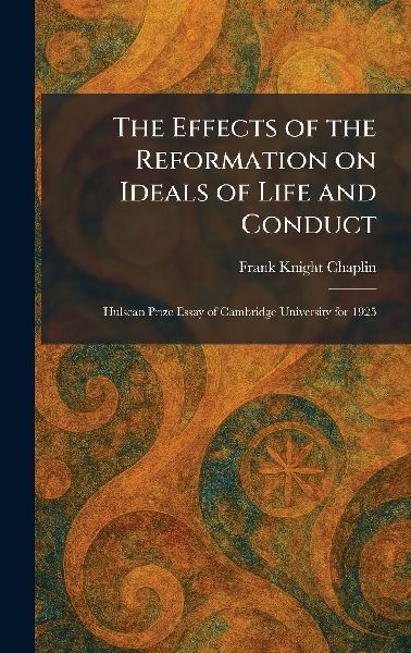 The Effects of the Reformation on Ideals of Life and Conduct: Hulsean Prize Essay of Cambridge University for 1925