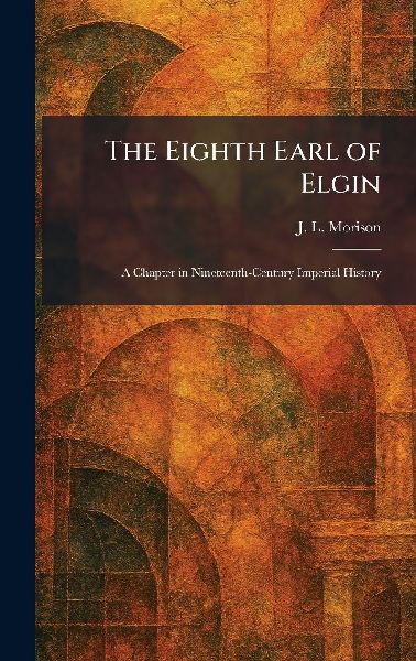 The Eighth Earl of Elgin: A Chapter in Nineteenth-Century Imperial History