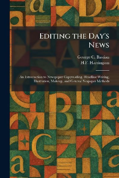 Editing the Days News: An Introduction to Newspaper Copyreading, Headline Writing, Illustration, Makeup, and General Nespaper Methods