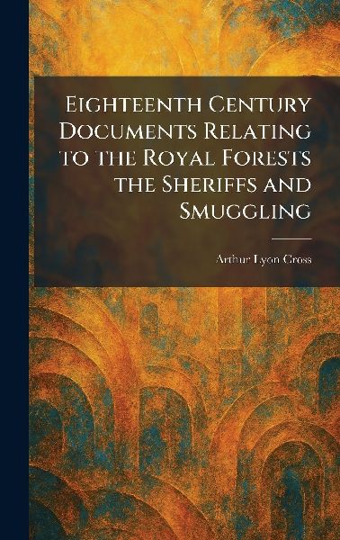 Eighteenth Century Documents Relating to the Royal Forests the Sheriffs and Smuggling
