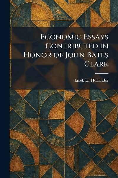 Economic Essays Contributed in Honor of John Bates Clark