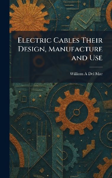 Electric Cables Their Design, Manufacture and Use
