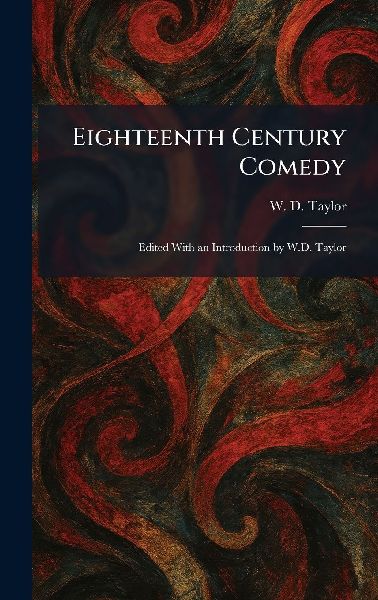 Eighteenth Century Comedy: Edited With an Introduction by W.D. Taylor