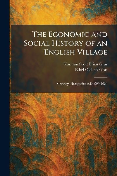 The Economic and Social History of an English Village: Crawley, Hampshire A.D. 909-1928