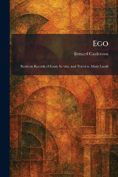 Ego: Random Records of Sport, Service, and Travel in Many Lands