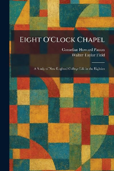 Eight OClock Chapel: A Study of New England College Life in the Eighties