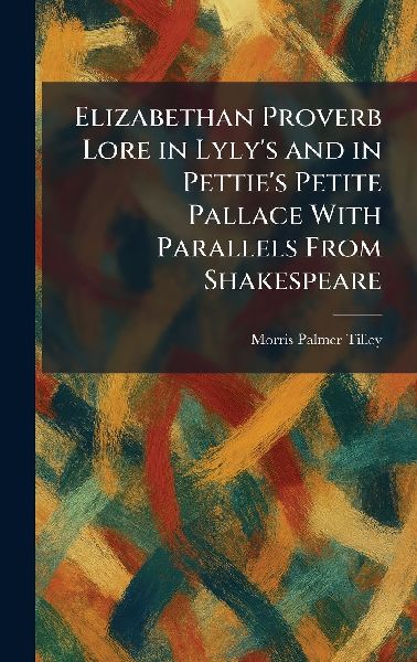 Elizabethan Proverb Lore in Lylys and in Petties Petite Pallace With Parallels From Shakespeare