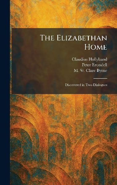 The Elizabethan Home: Discovered in Two Dialogues