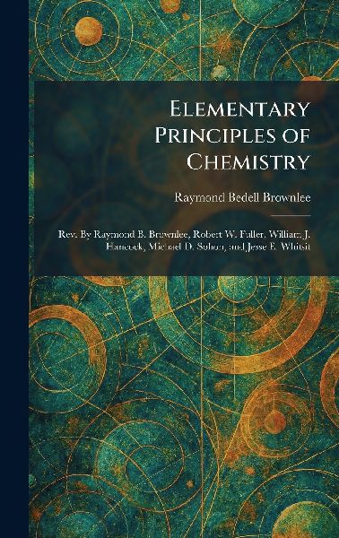 Elementary Principles of Chemistry: Rev. By Raymond B. Brownlee, Robert W. Fuller, William J. Hancock, Michael D. Sohon, and Jesse E. Whitsit